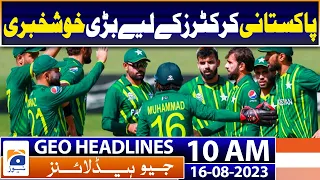 Geo Headlines Today 10 AM | Good news for Pakistani cricketers | 16th August 2023