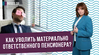 Как уволить материально ответственного пенсионера?