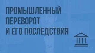 Промышленный переворот и его последствия. Видеоурок по Всеобщей истории 7 класс