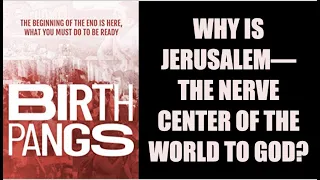 JERUSALEM BIRTH-PANGS--WHY DID GOD MAKE THAT CITY THE NERVE CENTER OF WORLD?