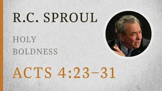 Holy Boldness (Acts 4:23–31) — A Sermon by R.C. Sproul