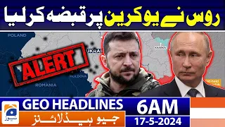 Geo News Headlines 6 AM | Russia occupied Ukraine? | 17th May 2024