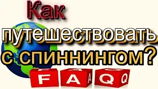 Как путешествовать с спиннингом? ответы на вопросы.