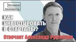 КАК ИНВЕСТИРОВАТЬ В СТАРТАПЫ? Отвечает Александр Румянцев