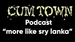 more like sry lanka (4-21-2019) - Cum Town Premium (EP 138)