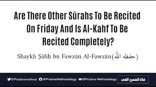 Are There Other Sūrahs To Be Recited On Friday & Is Al-Kahf To Be Recited Completely? |Shaykh Fawzān