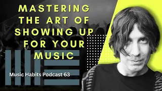 Mastering The Art Of Showing Up For Your Music [Music Habits Podcast 63]