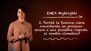 ENEA Highlights 2 - Perché la fusione è un processo sicuro e una risposta al cambiamento climatico?