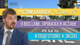 Рустам Халилев , "Астана LRT" о Bus Lane, пробках в Астане и подготовке к ЭКСПО