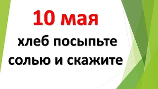 10 мая хлеб посыпьте солью и скажите