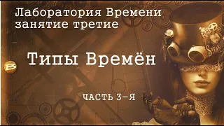 Лаборатория времени. Третье занятие. Типы Времён. Часть 3-я