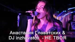 АНАСТАСИЯ ГЛАВАТСКИХ &  DJ INZHEVATOV -- НЕ ТВОЯ (radio version 2012)