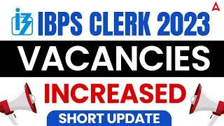 IBPS Clerk Vacancy Increase 2023 | Short Update on IBPS Clerk Notification 2023