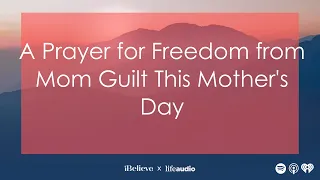 A Prayer for Freedom from Mom Guilt This Mother's Day