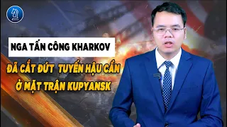 Nga chiếm đánh Kharkov đã cắt đứt tuyến hậu cần ở mặt trận Kupuansk || Bàn Cờ Thế Sự