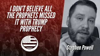 I DON'T  BELIEVE ALL THE PROPHETS MISSED IT WITH TRUMP PROPHECY | Stephen Powell