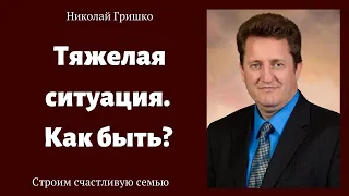 Тяжелая ситуация. Как быть?   п. Николай Гришко.