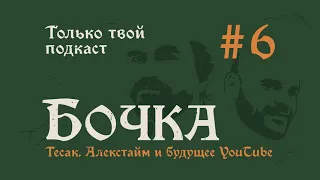 Бочка №6 (превью): Тесак, Алекстайм и будущее Youtube