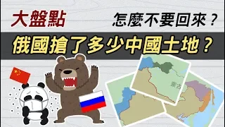 大盤點 ► 俄國到底強佔了中國多少土地 ? 怎麼不敢要回來 ?
