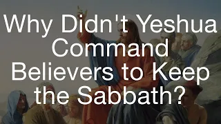 Why Didn't Yeshua Command Believers to Keep the Sabbath?