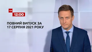 Новини України та світу | Випуск ТСН.12:00 за 17 серпня 2021 року