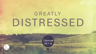 "Greatly Distressed" I Samuel 30:1-8