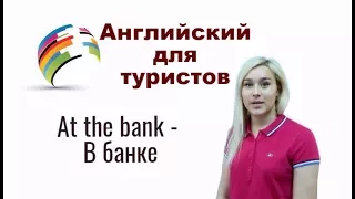 АНГЛИЙСКИЙ ДЛЯ ТУРИСТОВ. В БАНКЕ. AT THE BANK