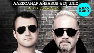 Александр Айвазов & DJ UNIX - А ты дождись (Single 2020)