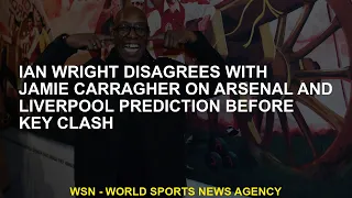 Ian Wright disagrees with Jamie Carragher on Arsenal and Liverpool prediction before key