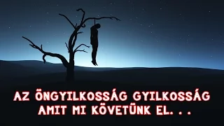 AZ ÖNGYILKOSSÁG GYILKOSSÁG AMIT MI KÖVETÜNK EL. . .