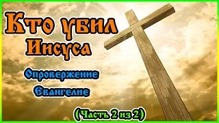 Кто убил Иисуса (Опровержение Евангелие) (Часть 2 из 2)