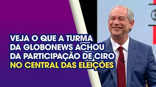 VEJA O QUE A TURMA DA GLOBONEWS ACHOU DA PARTICIPAÇÃO DE CIRO NO CENTRAL DAS ELEIÇÕES