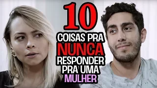 10 Coisas pra NUNCA responder pra uma Mulher - DESCONFINADOS