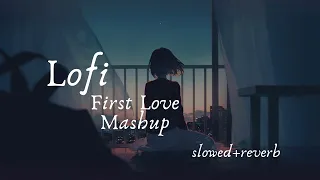 First Love Mashup | slowed+reverb | Lofi | Lofi for hindi