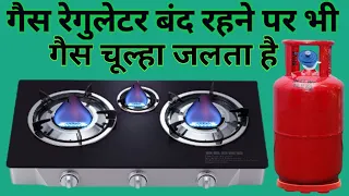 रेगुलेटर बंद रहने पर भी गैस चूल्हे का जलनाBurning of gas stove even when the regulator is turned off