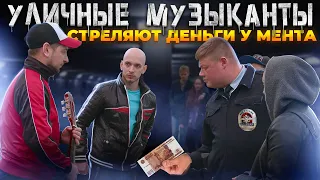 УЛИЧНЫЕ МУЗЫКАНТЫ ДОКАТИЛИСЬ! СТРЕЛЯЮТ ДЕНЬГИ У МЕНТА