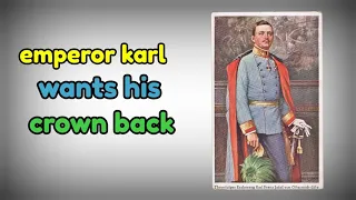 Emperor Karl wants his Crown back -Habsburg restoration coup. Austria After world war 1.