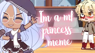 || Im A Mf Princess Meme ||