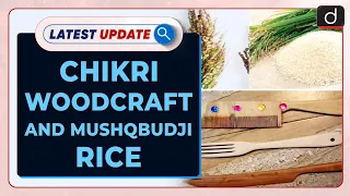 Chikri Woodcraft and Mushqbudji Rice Latest Update | Drishti IAS English