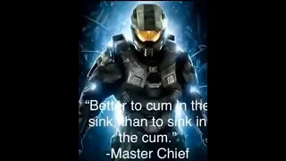 "better to come in the sink than to sink in the come" -master chief