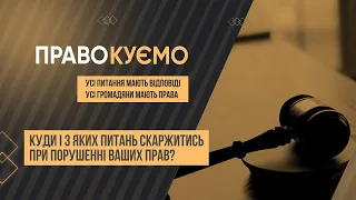 «ПРАВОкуємо» Куди і з яких питань скаржитись при порушенні ваших прав?