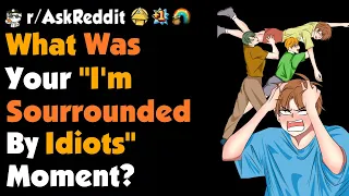 When Did You Realized "I'm Surrounded By Idiots" Moments ?