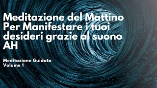 Meditazione del Mattino Per Manifestare i tuoi desideri grazie al suono AH - Volume 1