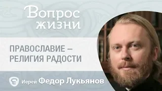 Почему православие – это религия радости? «Вопрос жизни» с иер. Феодором Лукьяновым