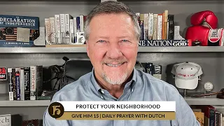 Protect Your Neighborhood | Give Him 15  Daily Prayer with Dutch | August 16, 2022