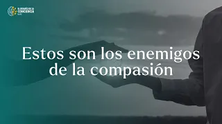 Estos son los enemigos de la compasión