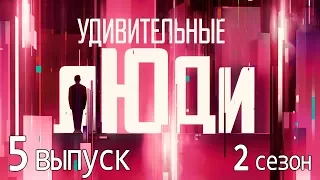 «Удивительные люди». 2 сезон. 5 выпуск