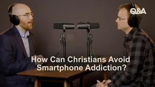 How To Avoid Smartphone Addiction | Joe Rigney & David Mathis | TGC Q&A