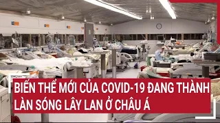 Biến thể mới của Covid-19 đang thành làn sóng lây lan ở Châu Á