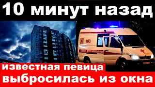 10 минут назад /  чп , выбросилась из окна / известная певица